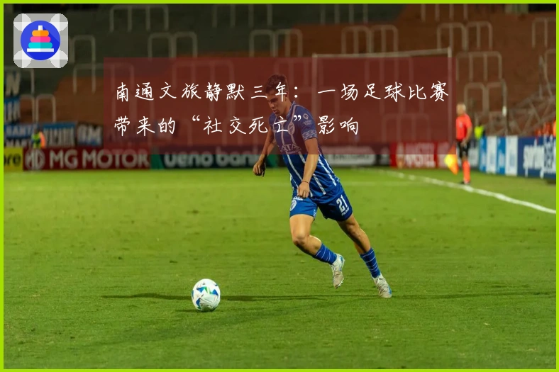 南通文旅静默三年：一场足球比赛带来的“社交死亡”影响