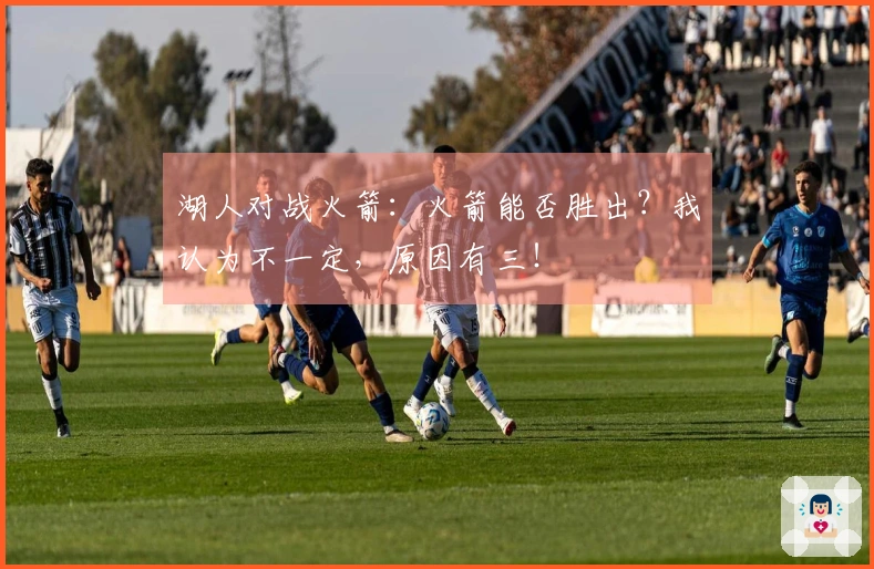 湖人对战火箭：火箭能否胜出？我认为不一定，原因有三！